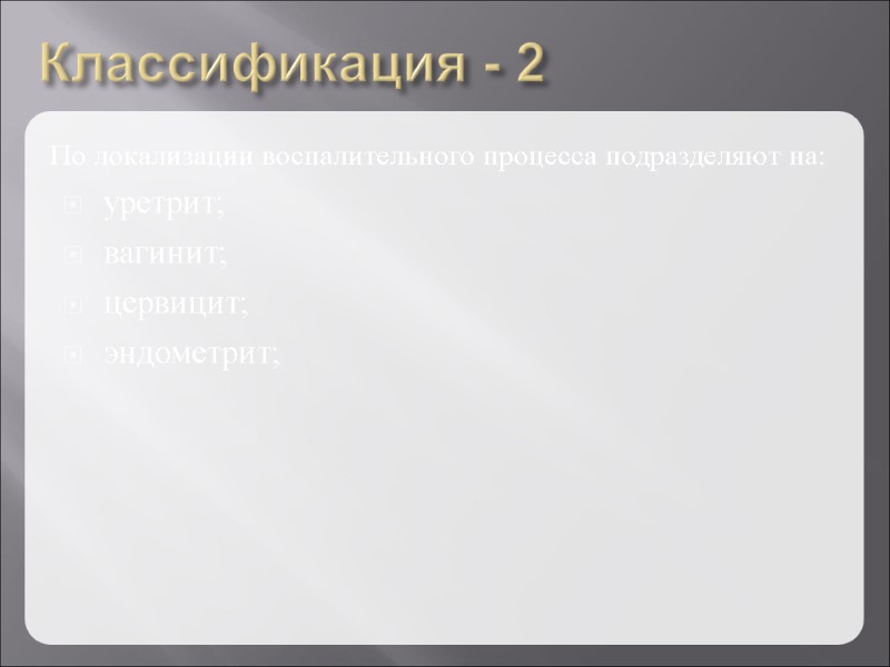 Классификация - 2 По локализации воспалительного процесса подразделяют на: уретрит; вагинит; цервицит; эндометрит;